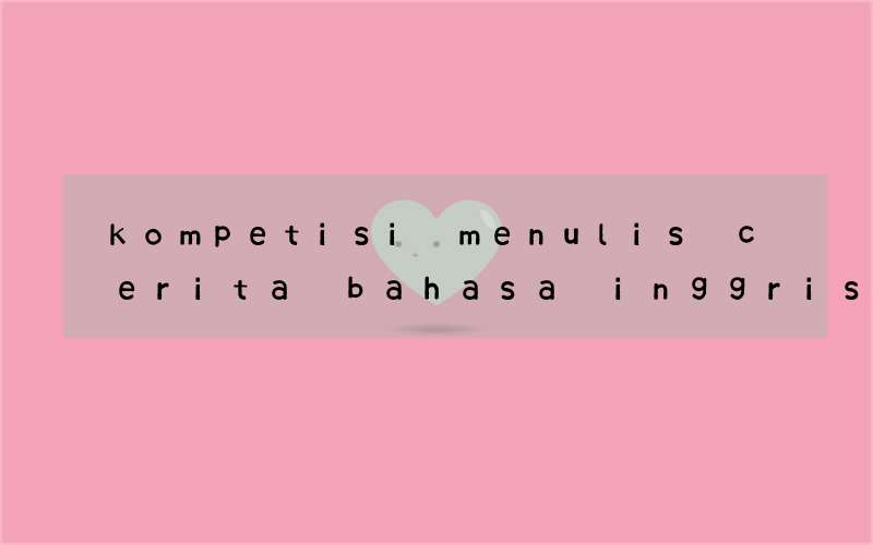 kompetisi menulis cerita bahasa inggris untuk pelajar 2016